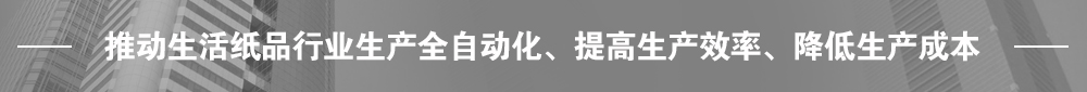 推動(dòng)生活紙品行業(yè)生產(chǎn)全自動(dòng)化、提高生產(chǎn)效率、降低生產(chǎn)成本